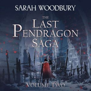 The Last Pendragon Saga Volume 2: The Last Pendragon Saga Boxed Set, Sarah Woodbury