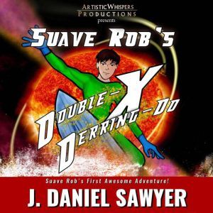 Suave Rob's Double-X Derring-Do: A Short Novel of Long Odds, J. Daniel Sawyer