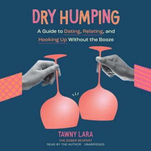 Dry Humping: A Guide to Dating, Relating, and Hooking Up without the Booze, Tawny Lara
