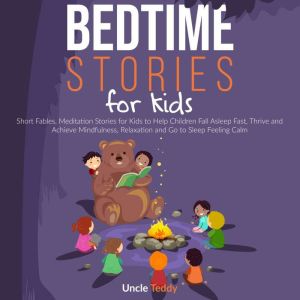 Bedtime Stories For Kids: Short Fables. Meditation Stories for Kids To Help Children Fall Asleep Fast, Thrive And Achieve Mindfulness, Relaxation And Go To Sleep Feeling Calm, Uncle Teddy