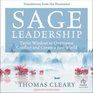 Sage Leadership: Taoist Wisdom to Overcome Conflict and Create a Just World; Translations from the Huainanzi, Thomas Cleary