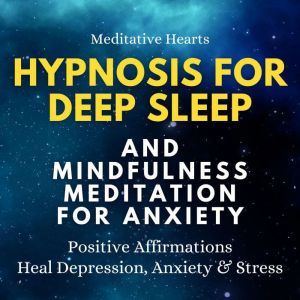 Hypnosis For Deep Sleep And Mindfulness Meditation For Anxiety: Positive Affirmations. Heal Depression, Anxiety & Stress, Meditative Hearts