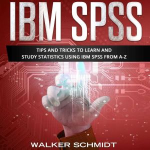 IBM SPSS: Tips and Tricks to Learn and Study Statistics using IBM SPSS from A-Z, Walker Schmidt