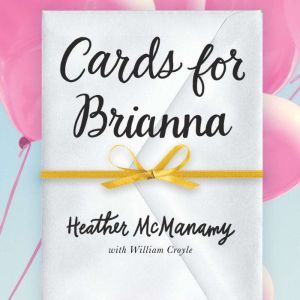 Cards for Brianna: A Mom’s Messages of Living, Laughing, and Loving as Time is Running Out, Heather McManamy