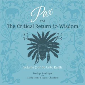Pax and the Critical Return to Wisdom: Volume 2 of Do Unto Earth, Penelope Jean Hayes