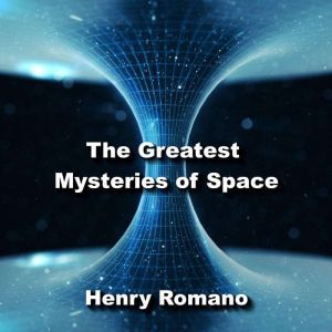 The Great Mysteries of Space: Inexplicable Inisghts in the Cosmos, HENRY ROMANO