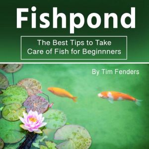 Fishpond: The Best Tips to Take Care of Fish for Beginners, Tim Fenders