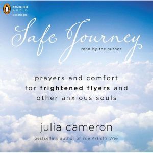 Safe Journey: Prayers and Comfort for Frightened Fliers and Other Anxious Souls, Julia Cameron