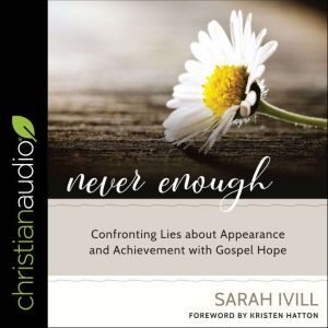 Never Enough: Confronting Lies About Appearance and Achievement with Gospel Hope, Sarah Ivill