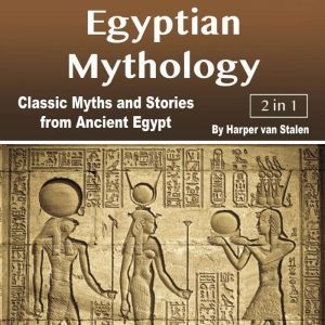 Egyptian Mythology: Classic Myths and Stories from Ancient Egypt, Harper van Stalen