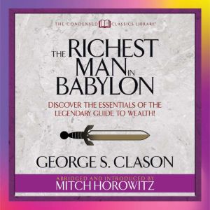 The Richest Man in Babylon (Condensed Classics): Discover the Essentials of the Legendary Guide to Wealth!, George S. Clason