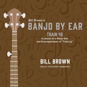 Train 45: A Lesson on a Banjo Solo and Accompaniment of “Train 45” , Bill Brown