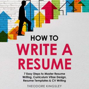 How to Write a Resume: 7 Easy Steps to Master Resume Writing, Curriculum Vitae Design, Resume Templates & CV Writing, Theodore Kingsley