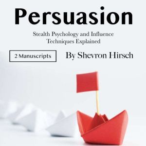 Persuasion: Stealth Psychology and Influence Techniques Explained, Shevron Hirsch
