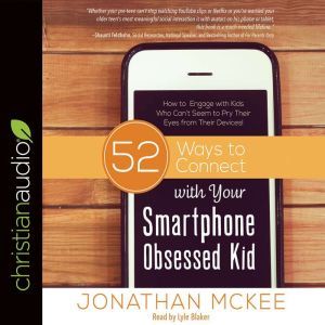52 Ways to Connect with Your Smartphone Obsessed Kid: How to Engage with Kids Who Can't Seem to Pry Their Eyes from Their Devices!, Jonathan McKee