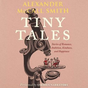 Tiny Tales: Stories of Romance, Ambition, Kindness, and Happiness, Alexander McCall Smith