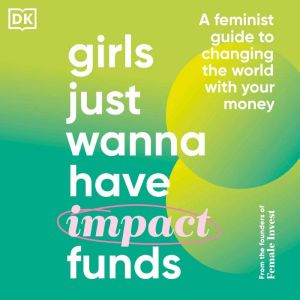 Girls Just Wanna Have Impact Funds: A Feminist's Guide to Changing the World with Your Money, Camilla Falkenberg