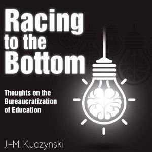 Racing to the Bottom: Thoughts on the Bureaucratization of Education, J.-M. Kuczynski
