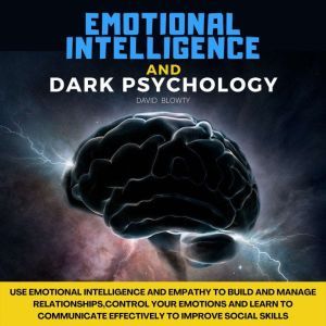 Emotional Intelligence and Dark Psychology: Use Emotional Intelligence and Empathy to Build and Manage Relationships,Control Your Emotions and Learn to Communicate Effectively to Improve Social Skills, David Blowty