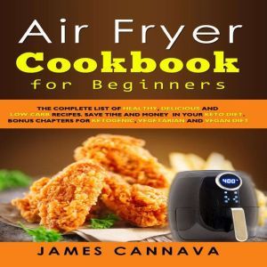 Air Fryer Cookbook for Beginners: The complete list of healthy, delicious and low-carb recipes. Save time and money in your keto diet. Bonus chapters for ketogenic, vegetarian and vegan diet, James Cannava