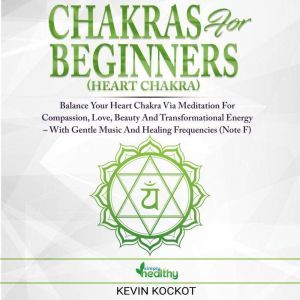 Chakras for Beginners (Heart Chakra): Balance Your Heart Chakra Via Meditation For Compassion, Love, Beauty And Transformational Energy  With Gentle Music And Healing Frequencies (Note F), simply healthy