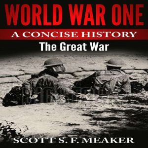World War One: A Concise History - The Great War, Scott S. F. Meaker