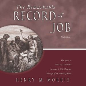 The Remarkable Record of Job: The Ancient Wisdom, Scientific Accuracy, and Life-Changing Message of an Amazing Book, Henry M. Morris
