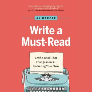 Write a Must-Read: Craft a Book That Changes Lives--Including Your Own, AJ Harper
