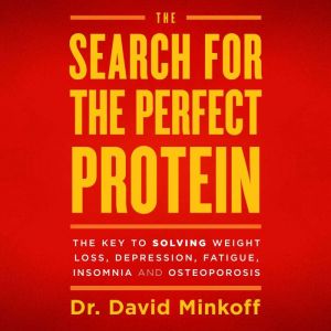 The Search for the Perfect Protein: The Key to Solving Weight Loss, Depression, Fatigue, Insomnia, and Osteoporosis, Dr. David Minkoff