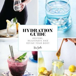 Hydration Guide: The ultimate guide to help you stay hydrated., Kriss Smolka