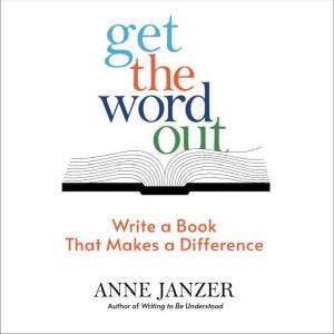 Get the Word Out: Write a Book That Makes a Difference, Anne Janzer