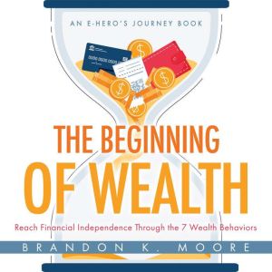 The Beginning of Wealth: Reach Financial Independence Through the 7 Wealth Behaviors, Brandon K Moore