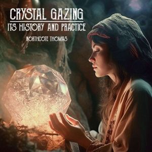 Crystal Gazing: Its History And Practice, Northcote Thomas
