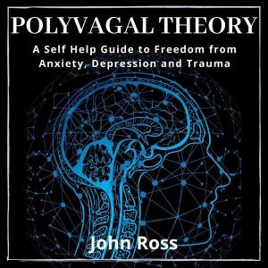Polyvagal Theory: A Self Help Guide to Freedom from Anxiety, Depression and Trauma, John Ross