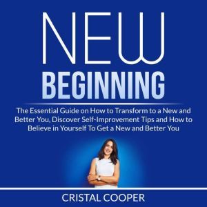 New Beginning: The Essential Guide on How to Transform to a New and Better You, Discover Self-Improvement Tips and How to Believe in Yourself To Get a New and Better You, Cristal Cooper