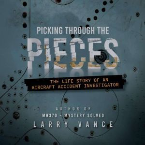 Picking Through The Pieces: The Life Story of an Aircraft Accident Investigator, Larry Vance