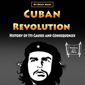 Cuban Revolution: History of Its Causes and Consequences, Kelly Mass
