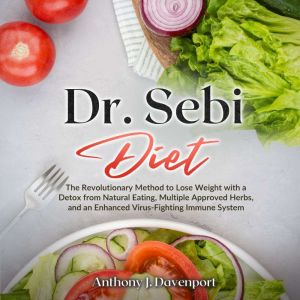 Dr.Sebi Diet: The Revolutionary Method to Lose Weight with a Detox from Natural Eating, Multiple Approved Herbs, and an Enhanced Virus-Fighting Immune System, Anthony J. Davenport