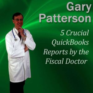 5 Crucial QuickBooks Reports by the Fiscal Doctor: Financial Mastery Series, Gary Patterson