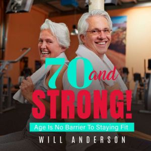 70 and Strong!: Age is no Barrier to Staying Fit, Will Anderson