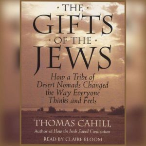 The Gifts Of The Jews: How A Tribe of Desert Nomads Changed the Way Everyone Thinks and Feels, Thomas Cahill