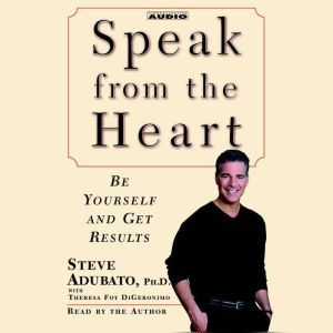 Speak from The Heart: Be Yourself and Get Results, Steve Adubato