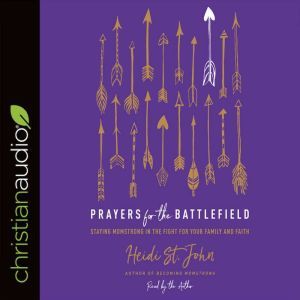 Prayers for the Battlefield: Staying MomStrong in the Fight for Your Family and Faith, Heidi St. John