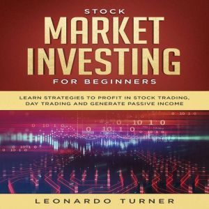 Stock Market Investing for Beginners: Learn Strategies to Profit in Stock Trading, Day Trading and Generate Passive Income, Leonardo Turner