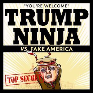 Trump Ninja Vs Fake America: You're Welcome, Trump Ninja