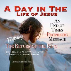 A Day in The Life of Jesus: Foretelling The Return of The King, Chuck Marunde
