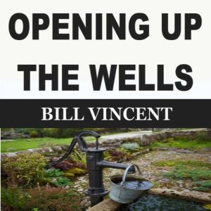 OPENING UP THE WELLS, Bill Vincent