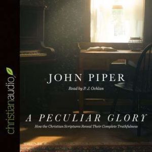 A Peculiar Glory: How the Christian Scriptures Reveal Their Complete Truthfulness, John Piper