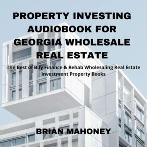 Property Investing Audiobook for Georgia Wholesale Real Estate: The Best of Buy Finance & Rehab Wholesaling Real Estate Investment Property Books, Brian Mahoney