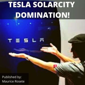 TESLA SOLARCITY DOMINATION!: Welcome to our top stories of the day and everything that involves Elon Musk'', Maurice Rosete